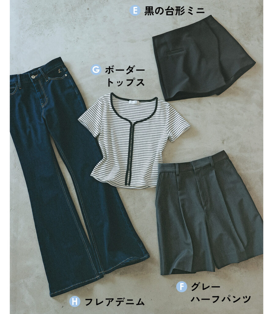 E黒の台形ミニ
Fグレーハーフパンツ
Gボーダートップス
Hフレアデニム