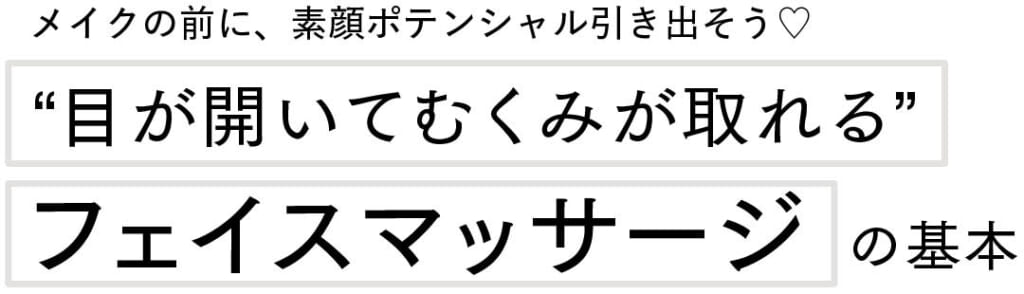 メイクの前に、素顔ポテンシャル引き出そう♡
“目が開いてむくみが取れる”フェイスマッサージの基本