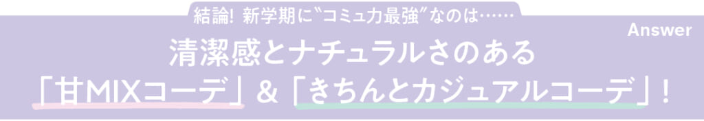 結論! 新学期に"コミュ力最強"なのは……清潔感とナチュラルさのある「甘MIXコーデ」&「きちんとカジュアルコーデ」!