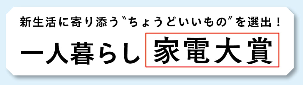 新生活に寄り添う"ちょうどいいもの"を選出! 一人暮らし家電大賞