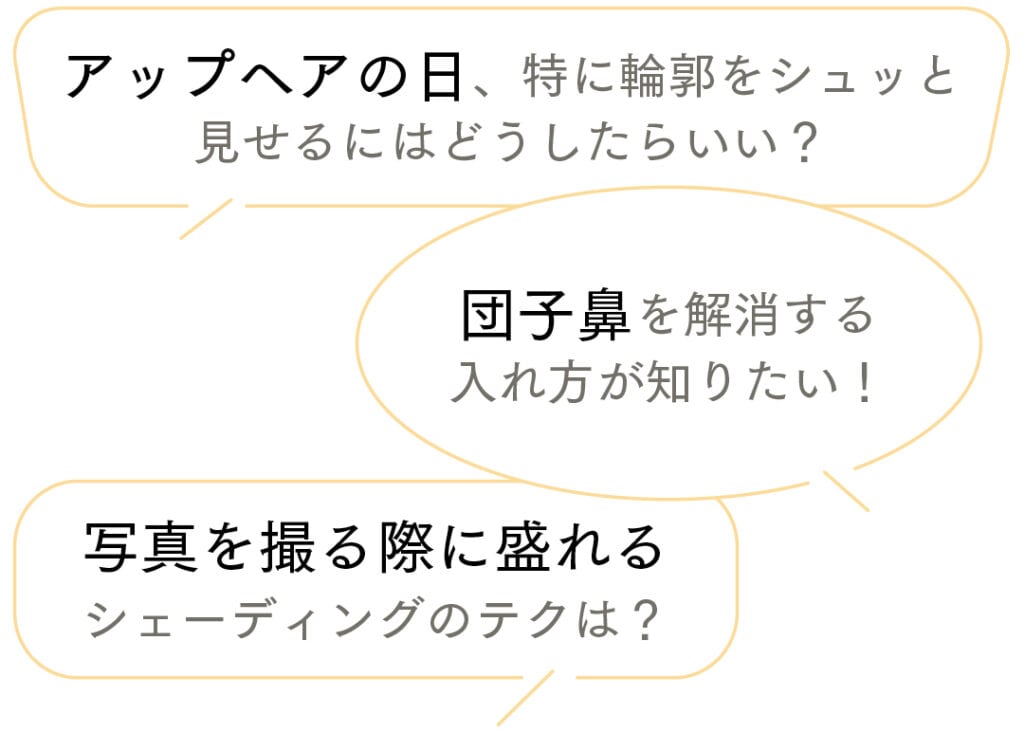 アップヘアの日、特に輪郭をシュッと見せるにはどうしたらいい? 団子鼻を解消する入れ方が知りたい! 写真を撮る際に盛れるシェーディングのテクは?