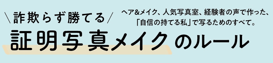 ヘア&メイク、人気写真室、経験者の声で作った、「自信の持てる私」で写るためのすべて。詐欺らず勝てる 証明写真メイクのルール
