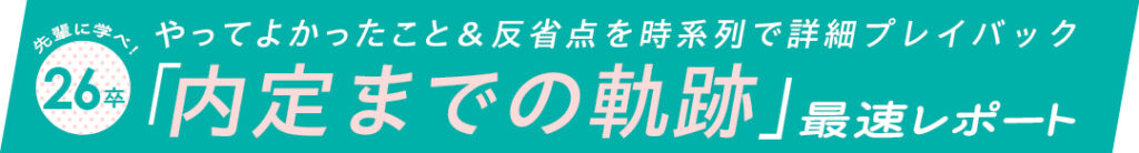 やってよかったこと&反省点を時系列で詳細プレイバック 先輩に学べ! 26卒「内定までの軌跡」最速レポート