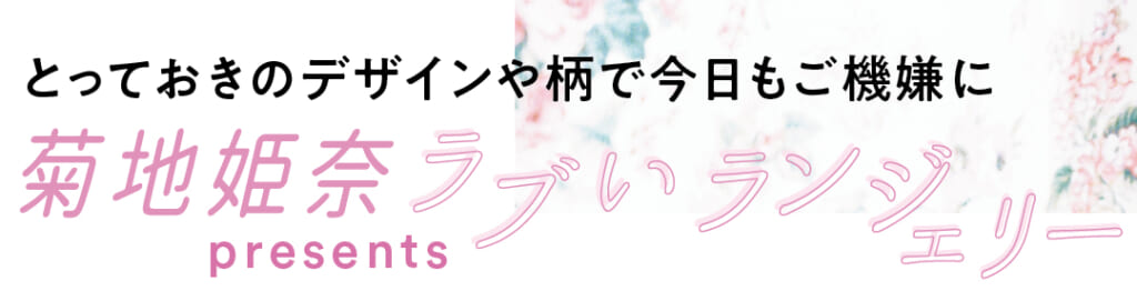 菊地姫奈presents ラブいランジェリー