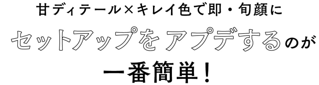甘ディテール×キレイ色で即・旬顔にセットアップをアプデするのが一番簡単！