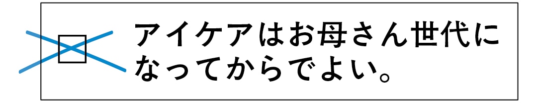 × アイケアはお母さん世代になってからでよいは誤り