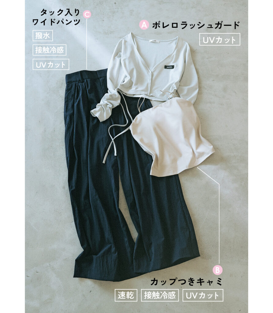 Aボレロラッシュガード（UVカット）
Bカップつきキャミ（速乾・接触冷感・UVカット）
C.タック入りワイドパンツ（撥水・接触冷感・UVカット）