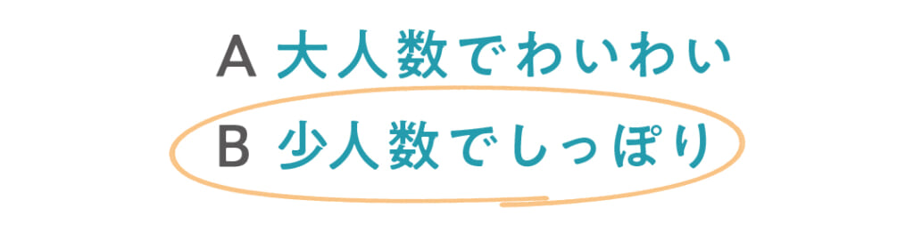 A大人数でわいわい
◯B少人数でしっぽり