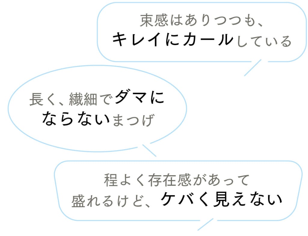 束感はありつつも、キレイにカールしている
長く、繊細でダマにならないまつげ
程よく存在感があって盛れるけど、ケバく見えない