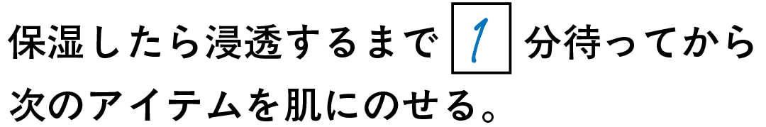 保湿したら浸透するまで1分待ってから次のアイテムを肌にのせる。
