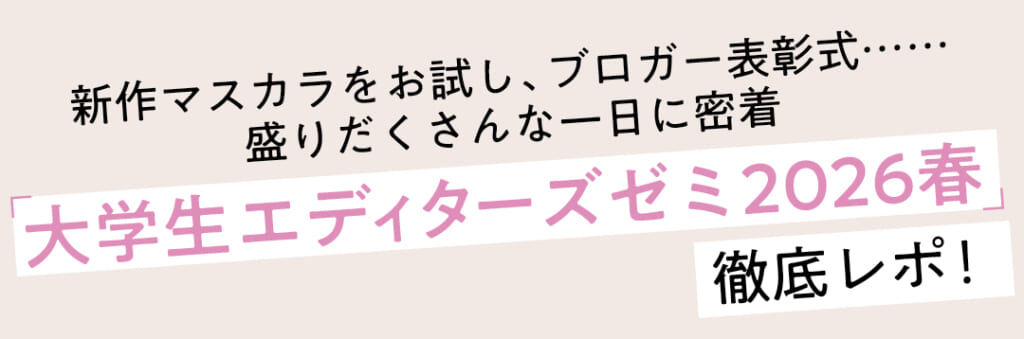 新作マスカラをお試し、ブロガー表彰式……盛りだくさんな一日に密着 「大学生エディターズゼミ2026春」 徹底レポ！