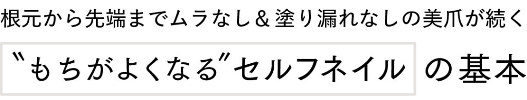 根元から先端までムラなし&塗り漏れなしの美爪が続く
"もちがよくなる"セルフネイルの基本