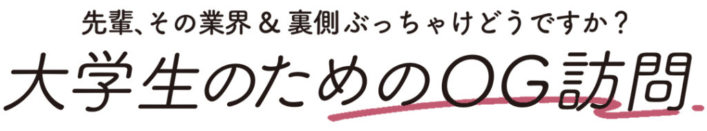 先輩、その業界＆裏側ぶっちゃけどうですか？ 大学生のためのOG訪問