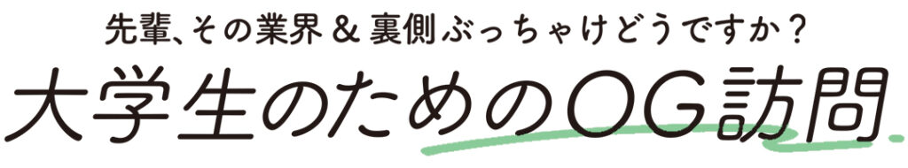 先輩、その業界＆裏側ぶっちゃけどうですか？ 大学生のためのOG訪問