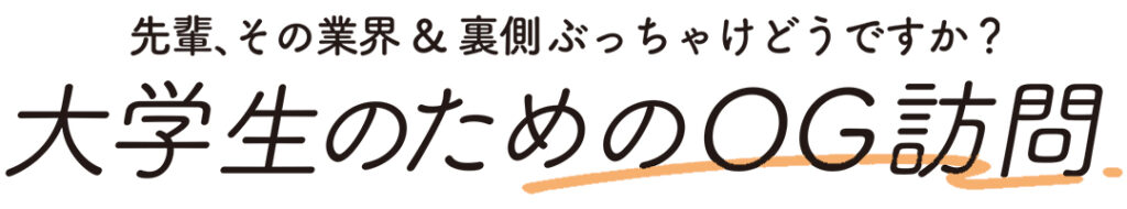 先輩、その業界＆裏側ぶっちゃけどうですか？ 大学生のためのOG訪問