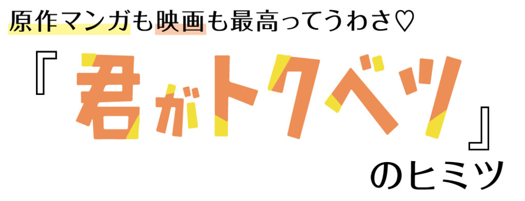 原作マンガも映画も最高ってうわさ♡『君がトクベツ』のヒミツ