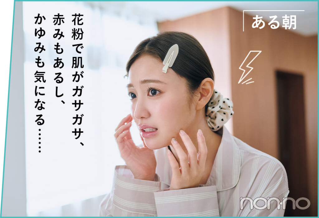 香音の花粉スキンケアモデルカット1-2
ある朝「花粉で肌がガサガサ、赤みもあるし、かゆみも気になる……」