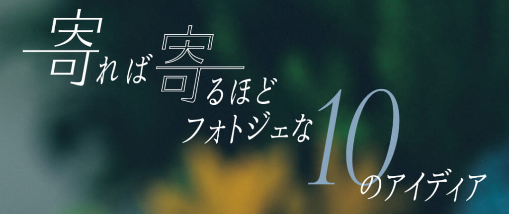 寄れば寄るほどフォトジェな10のアイディア