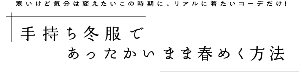 寒いけど気分は変えたいこの時期に、リアルに着たいコーデだけ！ 手持ち冬服であったかいまま春めく方法
