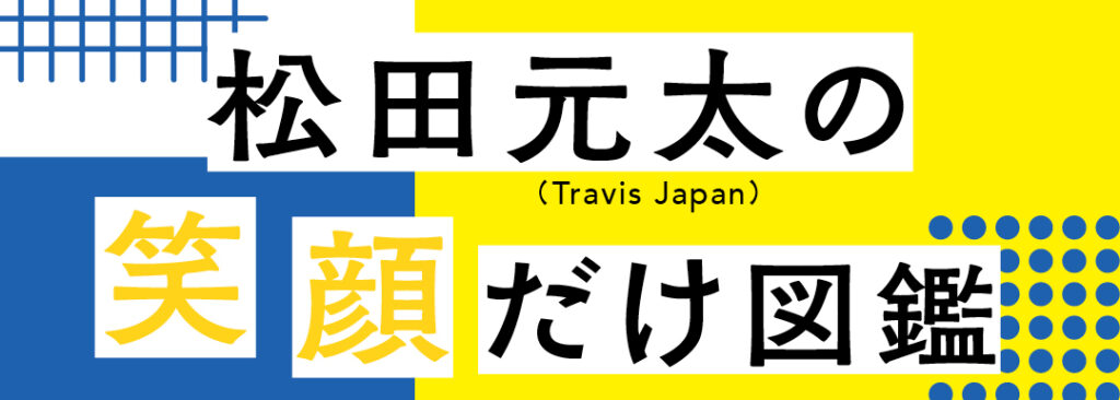 Travis Japan松田元太の笑顔だけ図鑑