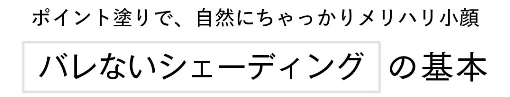 ポイント塗りで、自然にちゃっかりメリハリ小顔!バレないシェーディングの基本