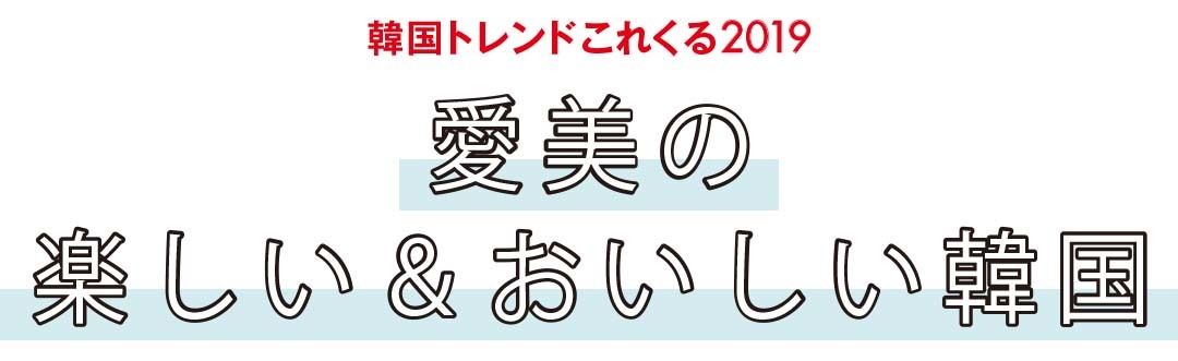 韓国トレンドこれくる2019｜愛美の楽しい＆おいしい韓国