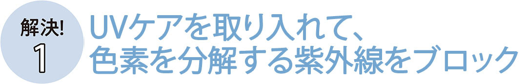 UVケアを取り入れて、色素を分解する紫外線をブロック