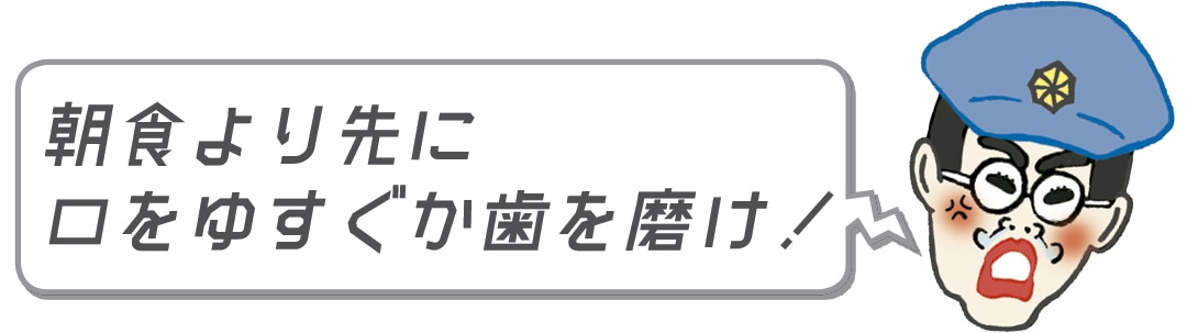 朝食より先に口をゆすぐかはを磨け！