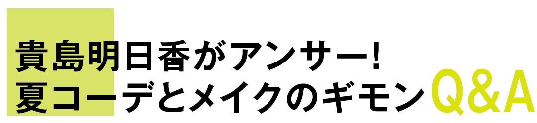 貴島明日香がアンサー！　夏コーデとメイクのギモンQ&A