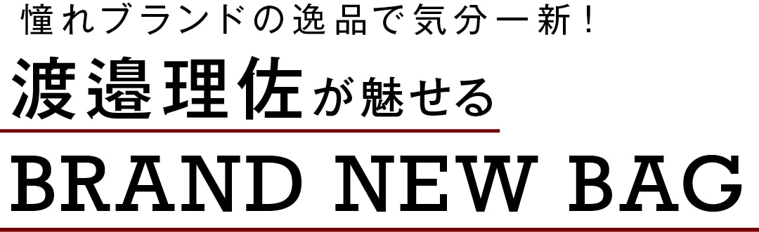 憧れブランドの逸品で気分一新！　渡邉理佐が魅せる　BRAND NEW BAG