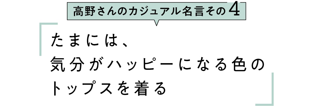 高野さんのカジュアル名言その4　たまには、 気分がハッピーになる色の トップスを着る