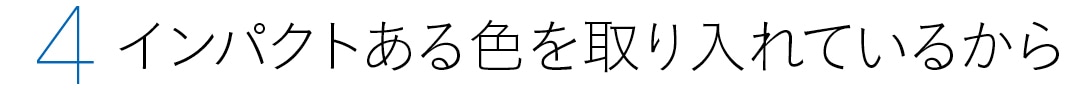 ４　インパクトある色を取り入れているから