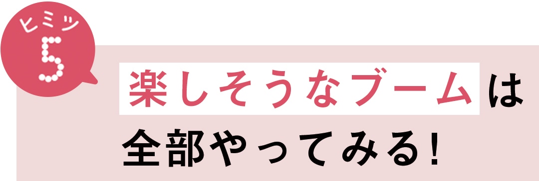 ヒミツ5　楽しそうなブームは、全部やってみる！