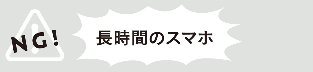 NG｜長時間のスマホ