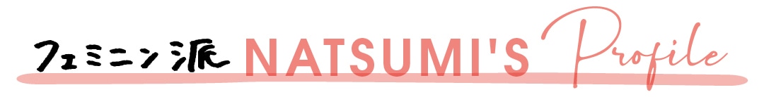 フェミニン派NATSUMI'S Profile
