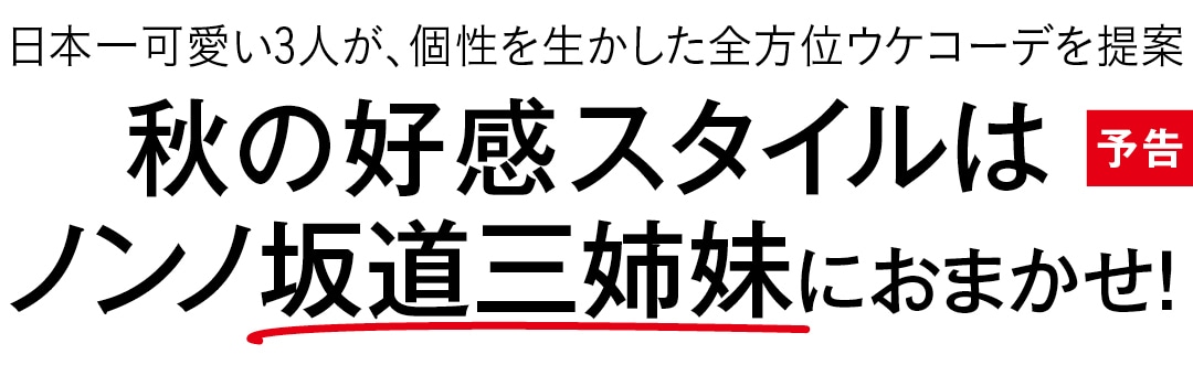 日本一可愛い３人が、個性を生かした全方位ウケコーデを提案　秋の好感スタイルはノンノ坂道三姉妹におまかせ！