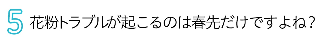 花粉トラブルが起こるのは春先だけですよね？