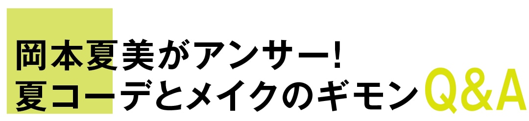 岡本夏美がアンサー！　夏コーデとメイクのギモンQ&A