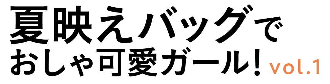 夏映えバッグでおしゃ可愛ガール！　vol.１