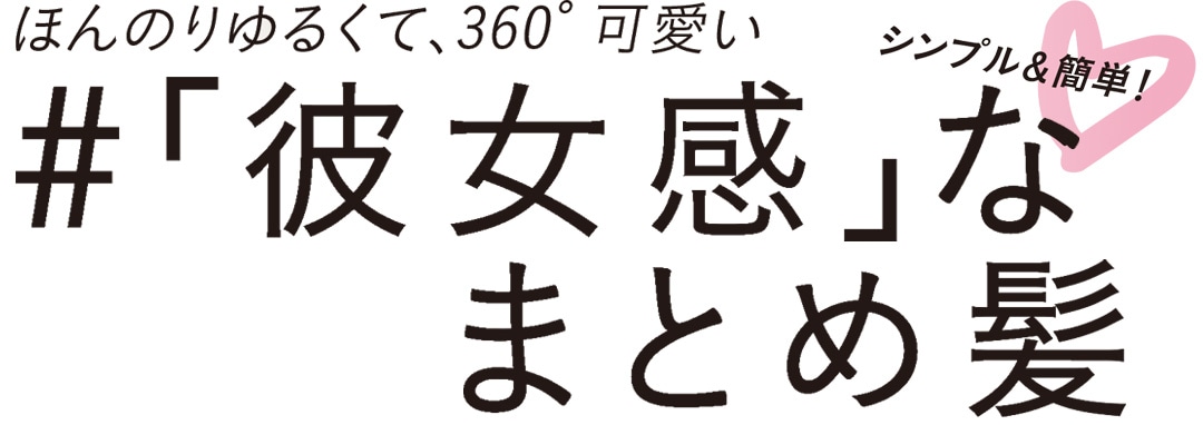 シンプル＆簡単、ほんのりゆるくて、360度可愛い、彼女感なまとめ髪