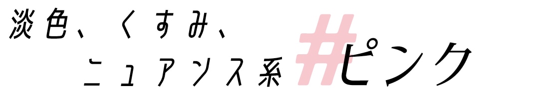 淡色、くすみ、ニュアンス系　ピンク