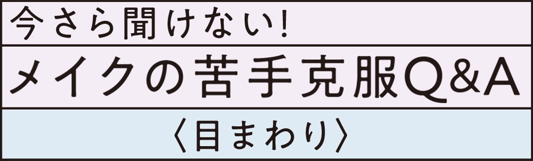 今さら聞けない！ メイクの苦手克服Ｑ＆Ａ ＜目まわり＞