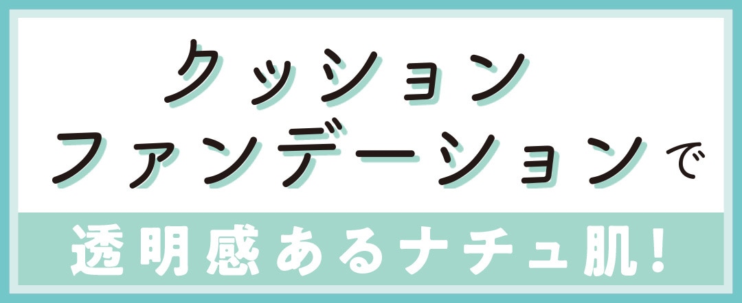 クッションファンデーションで透明感あるナチュラル肌！