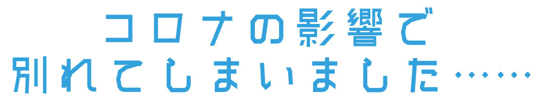 コロナの影響で別れてしまいました・・・・・・