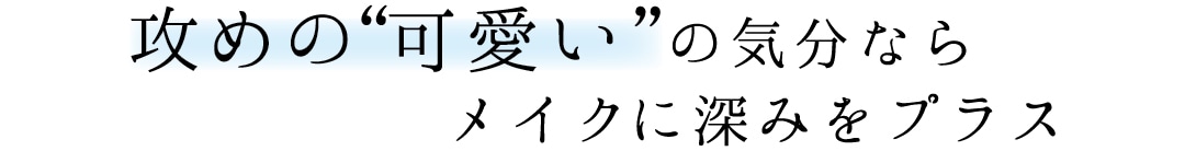 攻めの“可愛い”の気分ならメイクに深みをプラス