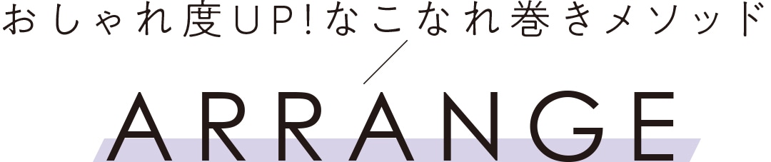 おしゃれ度UP！なこなれ巻きメソッド ARRANGE