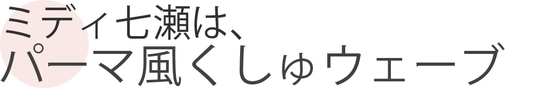 ミディ七瀬は、パーマ風くしゅウェーブ