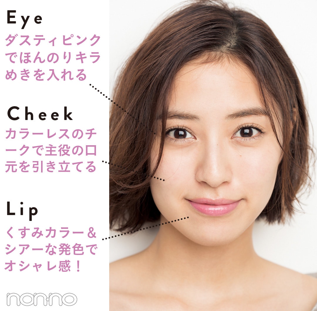 Eye：ダスティピンクでほんのりキラめきを入れる Cheek:カラーレスのチークで主役の口元を引き立てる Lip:くすみカラー＆シアーな発色でオシャレ感！