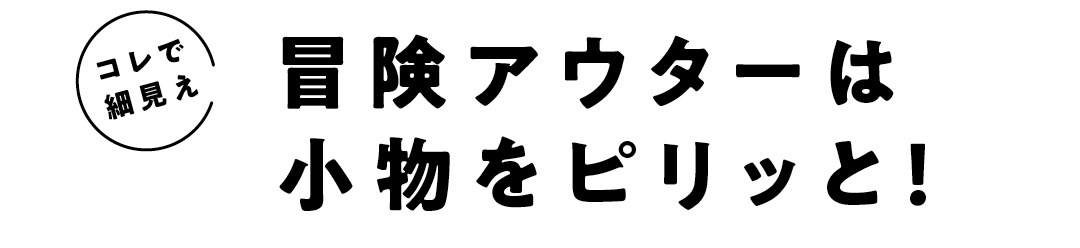 コレで細見え　冒険アウターは小物をピリッと！