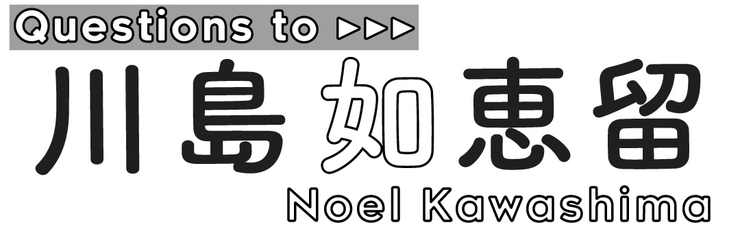 Questions to川島如恵留Noel Kawashima